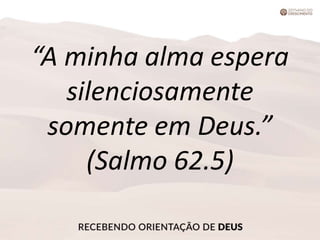 “A minha alma espera
silenciosamente
somente em Deus.”
(Salmo 62.5)
 