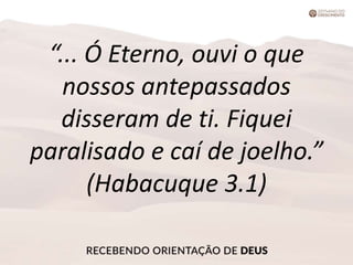 “... Ó Eterno, ouvi o que
nossos antepassados
disseram de ti. Fiquei
paralisado e caí de joelho.”
(Habacuque 3.1)
 