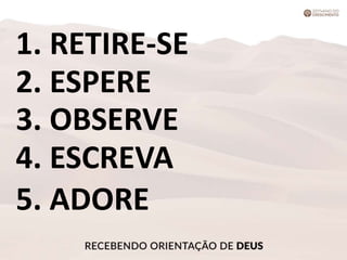 1. RETIRE-SE
2. ESPERE
3. OBSERVE
4. ESCREVA
5. ADORE
 