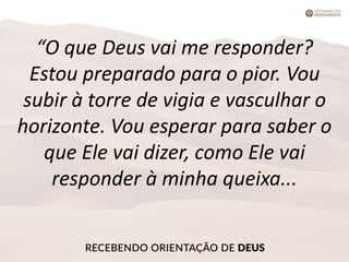 “O que Deus vai me responder?
Estou preparado para o pior. Vou
subir à torre de vigia e vasculhar o
horizonte. Vou esperar para saber o
que Ele vai dizer, como Ele vai
responder à minha queixa...
 