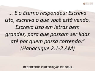 ... E o Eterno respondeu: Escreva
isto, escreva o que você está vendo.
Escreva isso em letras bem
grandes, para que possam ser lidas
até por quem passa correndo.”
(Habacuque 2.1-2 AM)
 
