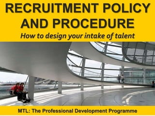 1
|
MTL: The Professional Development Programme
Recruitment Policy and Procedure
RECRUITMENT POLICY
AND PROCEDURE
How to design your intake of talent
MTL: The Professional Development Programme
 