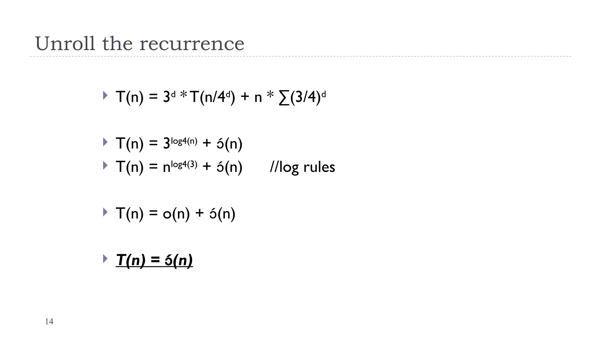 14
Unroll the recurrence
 T(n) = 3d
* T(n/4d
) + n * ∑(3/4)d
 T(n) = 3log4(n)
+ (n)
 T(n) = nlog4(3)
+ (n) //log rules
 T(n) = o(n) + (n)
 T(n) = (n)
 