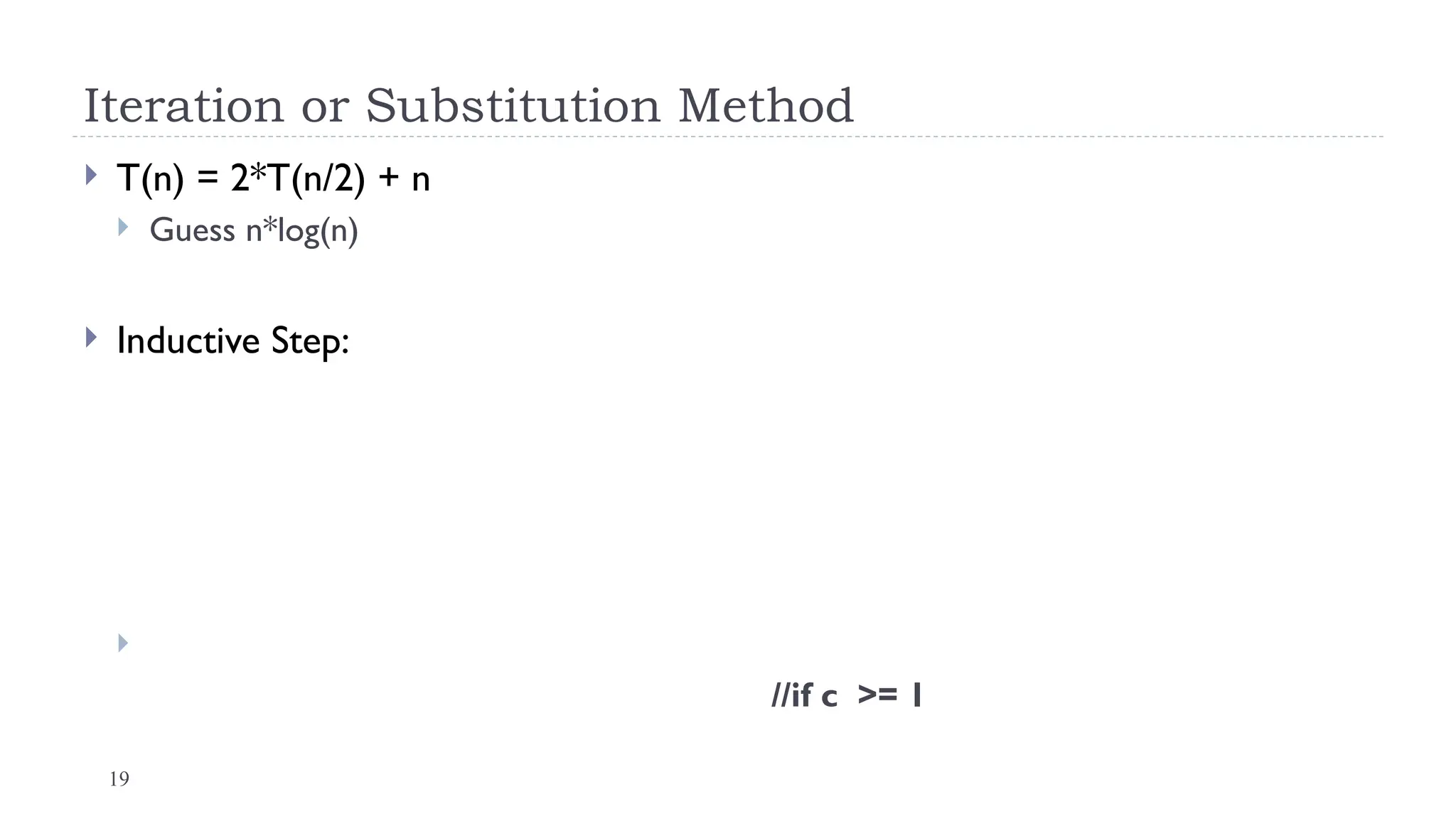 19
Iteration or Substitution Method
 T(n) = 2*T(n/2) + n
 Guess n*log(n)
 Inductive Step:

//if c >= 1
 