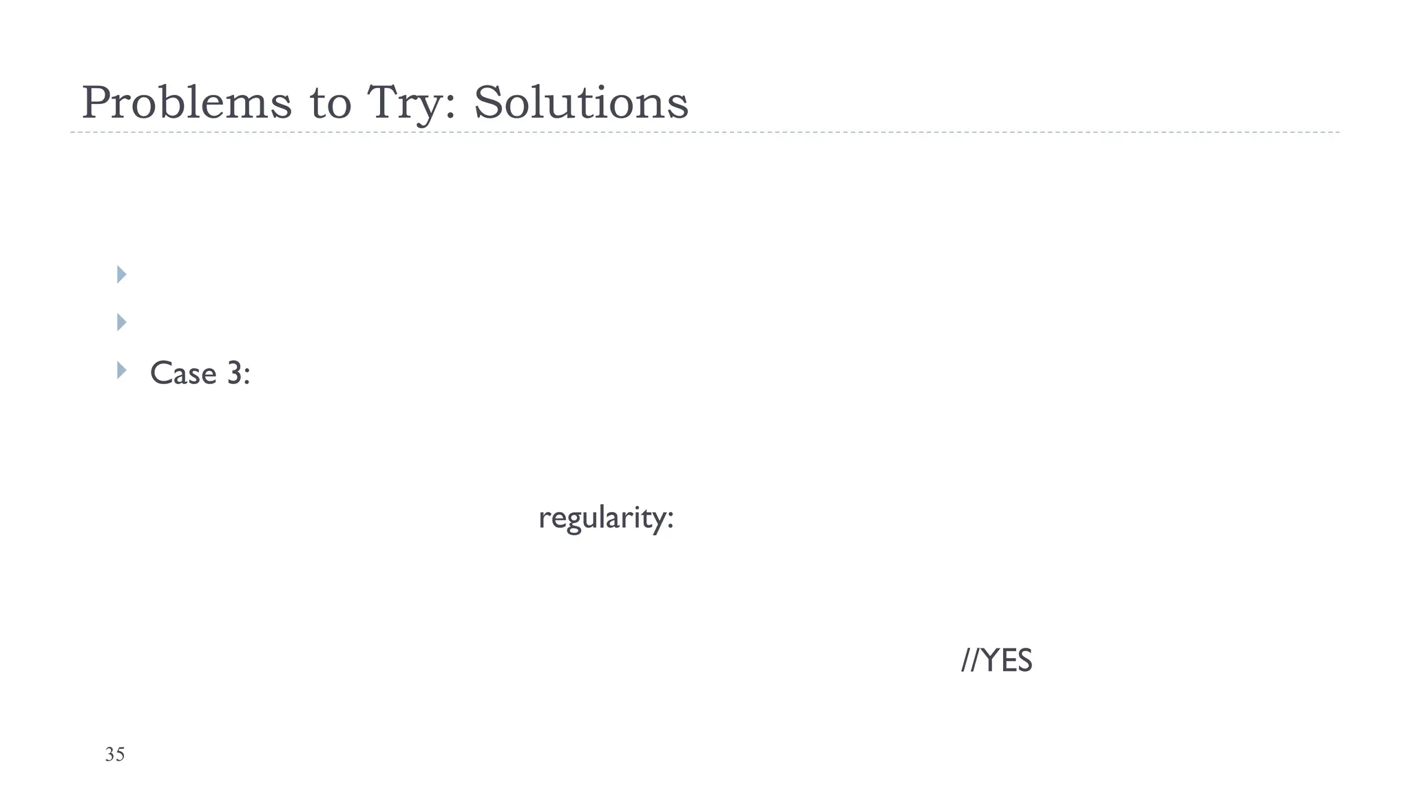 35
Problems to Try: Solutions


 Case 3:
regularity:
//YES
 