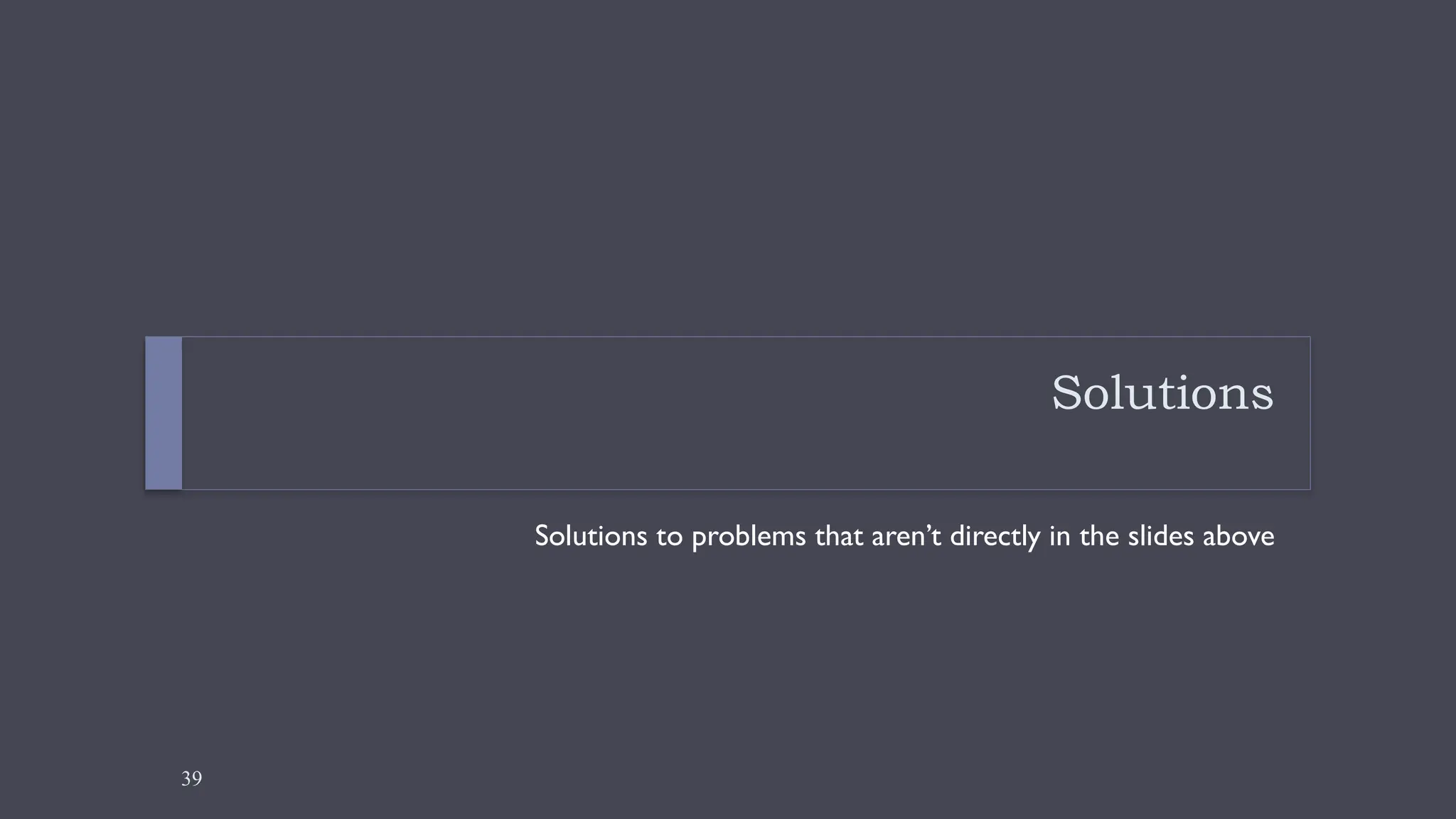 39
Solutions
Solutions to problems that aren’t directly in the slides above
 