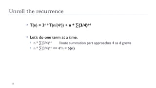 13
Unroll the recurrence
 T(n) = 3d
* T(n/(4d
)) + n * ∑(3/4)d-1
 Let’s do one term at a time.
 n * ∑(3/4)d-1
//note summation part approaches 4 as d grows
 n * ∑(3/4)d-1
<= 4*n = (n)
 