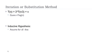 18
Iteration or Substitution Method
 T(n) = 2*T(n/2) + n
 Guess n*log(n)
 Inductive Hypothesis:
 Assume for all that
 
