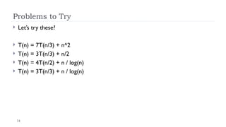 34
Problems to Try
 Let’s try these?
 T(n) = 7T(n/3) + n^2
 T(n) = 3T(n/3) + n/2
 T(n) = 4T(n/2) + n / log(n)
 T(n) = 3T(n/3) + n / log(n)
 