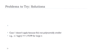 38
Problems to Try: Solutions

 Case 1 doesn’t apply because f(n) not polynomially smaller
 e.g., n / log(n) !<= n^0.99 for large n
 