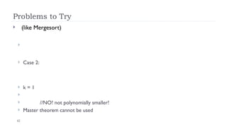 42
Problems to Try
 (like Mergesort)

 Case 2:
 k = 1

 //NO! not polynomially smaller!
 Master theorem cannot be used
 