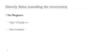 5
Directly Solve (unrolling the recurrence)
 For Mergesort:
 T(n) = 2*T(n/2) + n
 Do it on board 
 