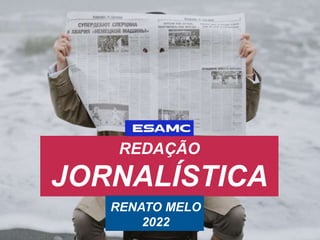 REDAÇÃO
JORNALÍSTICA
RENATO MELO
2022
 