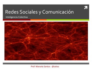 
Redes Sociales y Comunicación
Inteligencia Colectiva




                         Prof. Marcelo Santos - @celoo
 