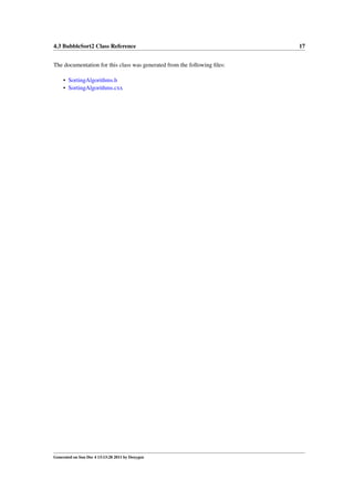 4.3 BubbleSort2 Class Reference
The documentation for this class was generated from the following ﬁles:
• SortingAlgorithms.h
• SortingAlgorithms.cxx

Generated on Sun Dec 4 13:13:28 2011 by Doxygen

17

 