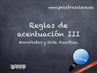 Reglas de
acentuación III
Monosílabos y tilde diacrítica.
www.palabrasclave.eu
 