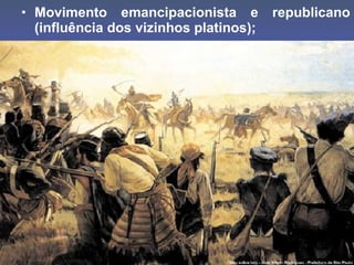 • Movimento emancipacionista e republicano
(influência dos vizinhos platinos);
 