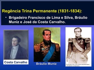 Regência Trina Permanente (1831-1834):Regência Trina Permanente (1831-1834):
• Brigadeiro Francisco de Lima e Silva, Bráulio
Muniz e José da Costa Carvalho.
Costa Carvalho
Bráulio MunizBráulio Muniz
 
