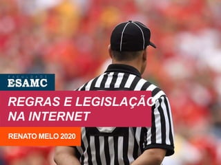 REGRAS E LEGISLAÇÃO
NA INTERNET
RENATO MELO 2020
 