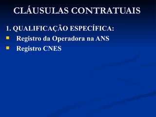 CLÁUSULAS CONTRATUAIS 1. QUALIFICAÇÃO ESPECÍFICA: Registro da Operadora na ANS Registro CNES 