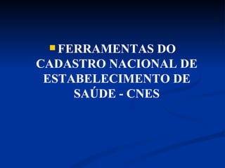 FERRAMENTAS DO CADASTRO NACIONAL DE ESTABELECIMENTO DE SAÚDE - CNES 