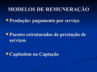 MODELOS DE REMUNERAÇÃO Produção: pagamento por serviço Pacotes estruturados de prestação de serviços Capitation ou Captação 