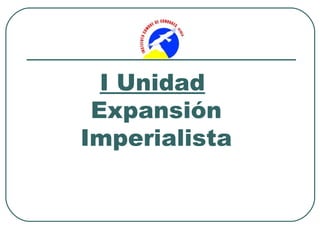 I Unidad
 Expansión
Imperialista
 