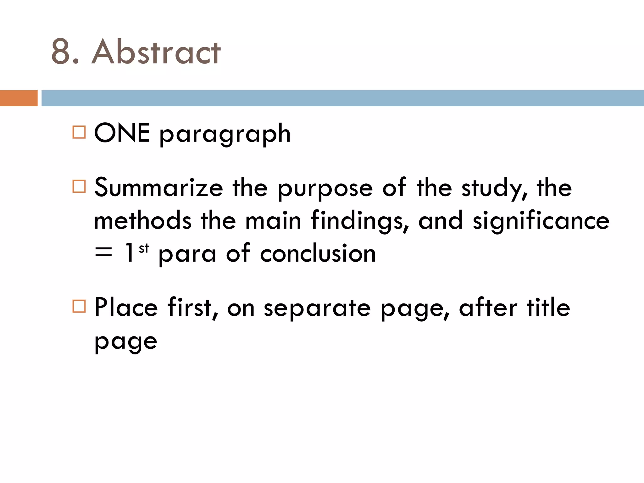 8. Abstract ONE paragraph Summarize the purpose of the study, the methods the main findings, and significance = 1 st  para of conclusion Place first, on separate page, after title page 