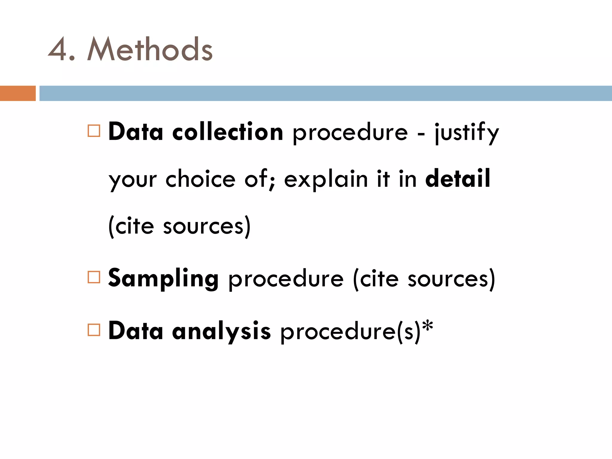 4. Methods Data collection  procedure - justify your choice of; explain it in  detail  (cite sources) Sampling  procedure (cite sources) Data analysis  procedure(s)* 
