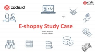 E-shopay Study Case
author : kang dian
Principal Trainner
 