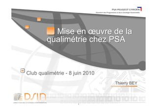 1
Thierry BEYThierry BEY
Mise en œuvre de la
qualimétrie chez PSA
Mise en œuvre de la
qualimétrie chez PSA
Club qualimétrie - 8 juin 2010
 