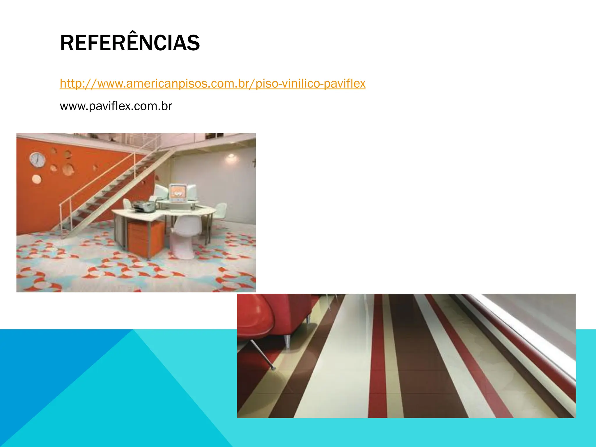 REFERÊNCIAS
http://www.americanpisos.com.br/piso-vinilico-paviflex
www.paviflex.com.br
 