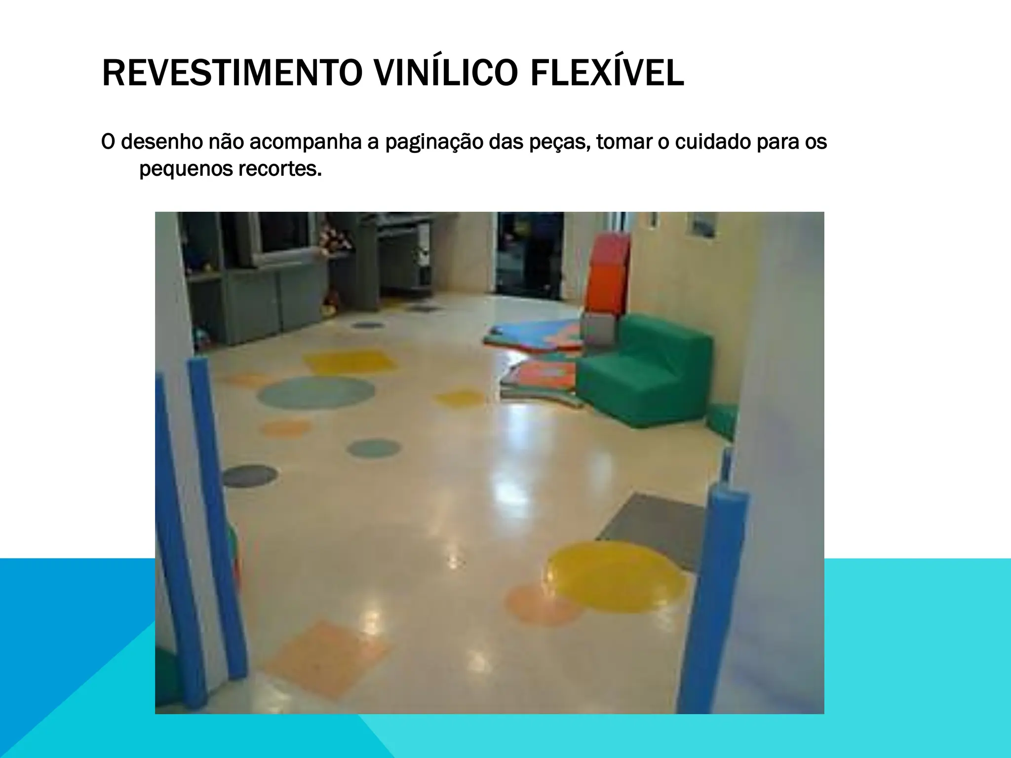 REVESTIMENTO VINÍLICO FLEXÍVEL
O desenho não acompanha a paginação das peças, tomar o cuidado para os
pequenos recortes.
 