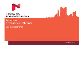 MOSCOW CITY
INVESTMENT AGENCY

Moscow
Investment Climate
Leonid Kostroma

Oсtober 2013

 