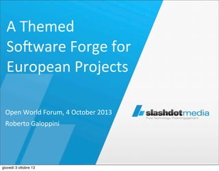 A	
  Themed	
  
So*ware	
  Forge	
  for	
  
European	
  Projects	
  
Open	
  World	
  Forum,	
  4	
  October	
  2013
Roberto	
  Galoppini

giovedì 3 ottobre 13

 