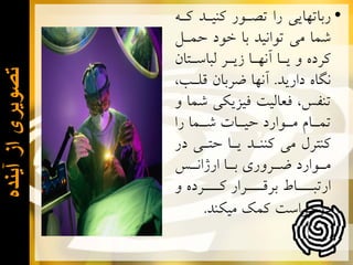 ‫ﺗﺻﻭﻳﺭی ﺍﺯ ﺁﻳﻧﺩﻩ‬

‫• ﺭﺑﺎﺗﻬﺎﻳﻲ ﺭﺍ ﺗﺼـﻮﺭ ﻛﻨﻴـﺪ ﻛـﻪ‬
‫ﺷﻤﺎ ﻣﻲ ﺗﻮﺍﻧﻴﺪ ﺑﺎ ﺧﻮﺩ ﺣﻤـﻞ‬
‫ﻛﺮﺩﻩ ﻭ ﻳـﺎ ﺁﻧﻬـﺎ ﺯﻳـﺮ ﻟﺒﺎﺳـﺘﺎﻥ‬
‫ﻧﮕﺎﻩ ﺩﺍﺭﻳﺪ. ﺁﻧﻬﺎ ﺿﺮﺑﺎﻥ ﻗﻠـﺐ،‬
‫ﺗﻨﻔﺲ، ﻓﻌﺎﻟﻴﺖ ﻓﻴﺰﻳﻜﻲ ﺷﻤﺎ ﻭ‬
‫ﺗﻤ ـﺎﻡ ﻣ ـﻮﺍﺭﺩ ﺣﻴ ـﺎﺕ ﺷ ـﻤﺎ ﺭﺍ‬
‫ـ‬
‫ـ‬
‫ـ ـ‬
‫ﻛﻨﺘﺮﻝ ﻣﻲ ﻛﻨﻨـﺪ ﻳـﺎ ﺣﺘـﻲ ﺩﺭ‬
‫ﻣ ـﻮﺍﺭﺩ ﺿ ـﺮﻭﺭﻱ ﺑ ـﺎ ﺍﺭژﺍﻧ ـﺲ‬
‫ـ‬
‫ـ‬
‫ـ‬
‫ـ‬
‫ﺍﺭﺗﺒـــﺎﻁ ﺑﺮﻗـــﺮﺍﺭ ﻛـــﺮﺩﻩ ﻭ‬
‫ﺩﺭﺧﻮﺍﺳﺖ ﻛﻤﻚ ﻣﻴﻜﻨﺪ.‬

 