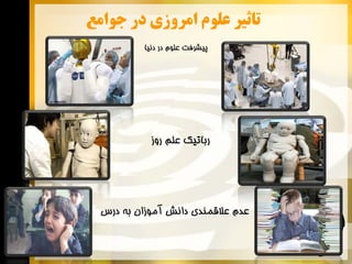 ‫ﺗﺎﺛﻴﺮ ﻋﻠﻮﻡ ﺍﻣﺮﻭﺯﻱ ﺩﺭ ﺟﻮﺍﻣﻊ‬
‫ﭘﻴﺸﺮﻓﺖ ﻋﻠﻮﻡ ﺩﺭ ﺩﻧﻴﺎ‬

‫ﺭﺑﺎﺗﻴﻚ ﻋﻠﻢ ﺭﻭﺯ‬

‫ﻋﺪﻡ ﻋﻼﻗﻤﻨﺪﻱ ﺩﺍﻧﺶ ﺁﻣﻮﺯﺍﻥ ﺑﻪ ﺩﺭﺱ‬

 