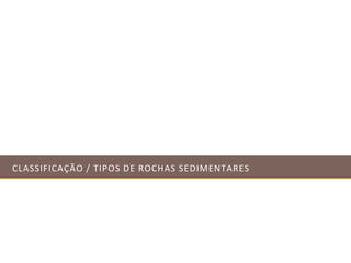 CLASSIFICAÇÃO / TIPOS DE ROCHAS SEDIMENTARES 
 
