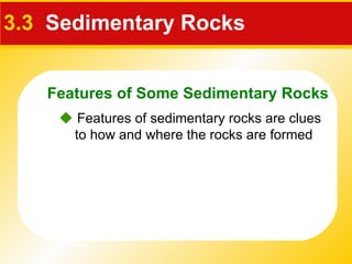 3.3   Sedimentary Rocks    Features of sedimentary rocks are clues to how and where the rocks are formed Features of Some Sedimentary Rocks 