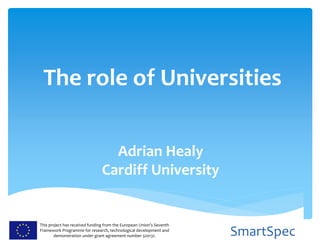 This project has received funding from the European Union’s Seventh
Framework Programme for research, technological development and
demonstration under grant agreement number 320131. SmartSpec
The role of Universities
Adrian Healy
Cardiff University
 
