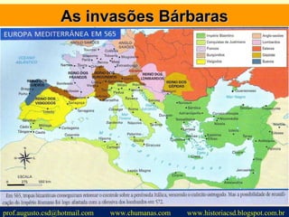 As invasões BárbarasAs invasões Bárbaras
prof.augusto.csd@hotmail.com www.chumanas.com www.historiacsd.blogspot.com.br
 