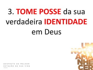 3. TOME POSSE da sua
verdadeira IDENTIDADE
em Deus
 