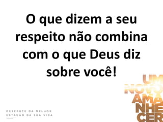 O que dizem a seu
respeito não combina
com o que Deus diz
sobre você!
 