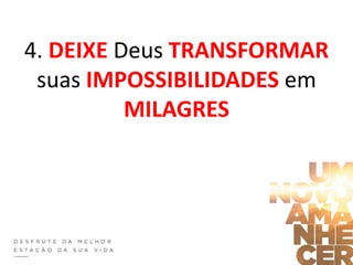 4. DEIXE Deus TRANSFORMAR
suas IMPOSSIBILIDADES em
MILAGRES
 