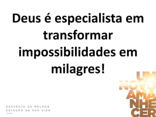 Deus é especialista em
transformar
impossibilidades em
milagres!
 
