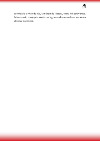 353
escondido o rosto de nós, tão cheia de tristeza, como nós estávamos.
Mas ela não conseguia conter as lágrimas derramando-as na forma
de neve silenciosa.
 