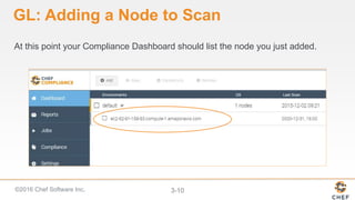 ©2016 Chef Software Inc. 3-10
GL: Adding a Node to Scan
At this point your Compliance Dashboard should list the node you just added.
 