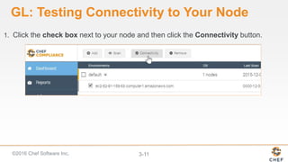 ©2016 Chef Software Inc. 3-11
GL: Testing Connectivity to Your Node
1. Click the check box next to your node and then click the Connectivity button.
 