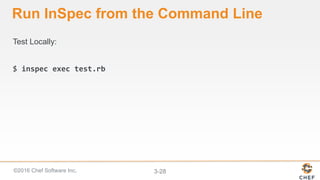©2016 Chef Software Inc. 3-28
Run InSpec from the Command Line
Test Locally:
$ inspec exec test.rb
 