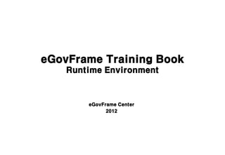 eGovFrame Training Book
    Runtime Environment



        eGovFrame Center
              2012
 